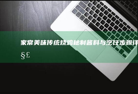 家常美味传统烧鸡：秘制酱料与烹饪步骤详解